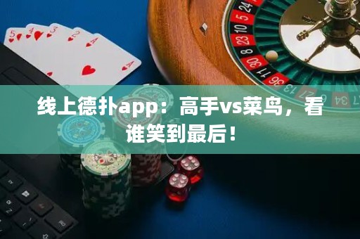 线上德扑app：高手vs菜鸟，看谁笑到最后！