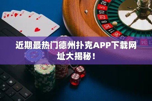 近期最热门德州扑克APP下载网址大揭秘！