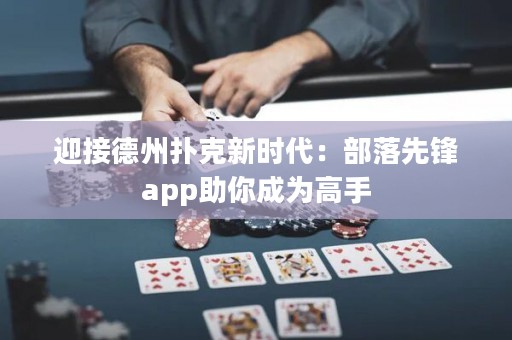 迎接德州扑克新时代：部落先锋app助你成为高手