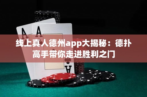 线上真人德州app大揭秘：德扑高手带你走进胜利之门