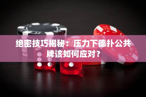 绝密技巧揭秘：压力下德扑公共牌该如何应对？