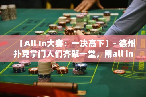 【All In大赛：一决高下】- 德州扑克掌门人们齐聚一堂，用all in决出最强者！