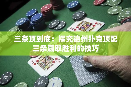 三条顶到底：探究德州扑克顶配三条赢取胜利的技巧