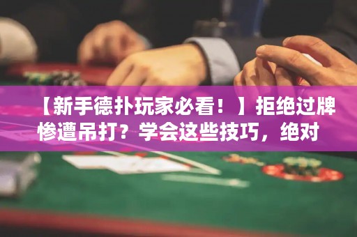 【新手德扑玩家必看！】拒绝过牌惨遭吊打？学会这些技巧，绝对让你在德州扑克中游刃有余！