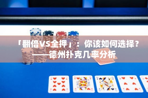 「翻倍VS全押」：你该如何选择？——德州扑克几率分析