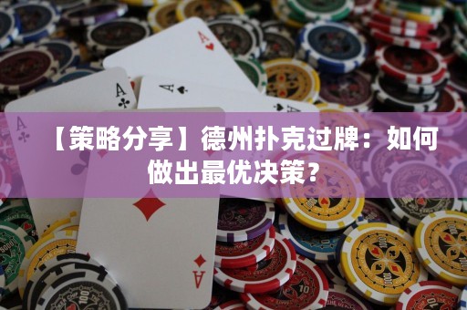 【策略分享】德州扑克过牌：如何做出最优决策？