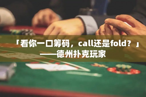 「看你一口筹码，call还是fold？」——德州扑克玩家