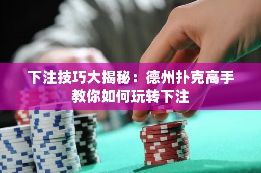 下注技巧大揭秘：德州扑克高手教你如何玩转下注