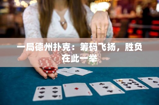 一局德州扑克：筹码飞扬，胜负在此一举