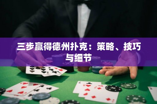 三步赢得德州扑克：策略、技巧与细节