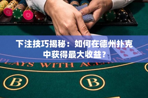 下注技巧揭秘：如何在德州扑克中获得最大收益？