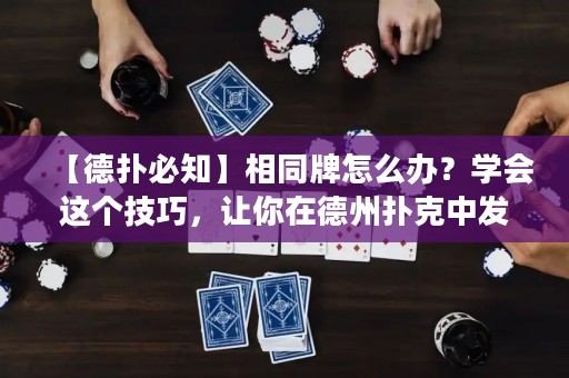 【德扑必知】相同牌怎么办？学会这个技巧，让你在德州扑克中发挥更佳！