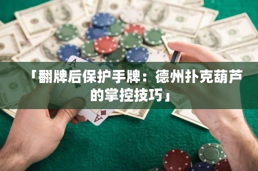 「翻牌后保护手牌：德州扑克葫芦的掌控技巧」