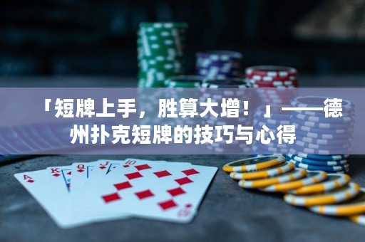 「短牌上手，胜算大增！」——德州扑克短牌的技巧与心得