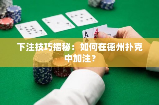 下注技巧揭秘：如何在德州扑克中加注？