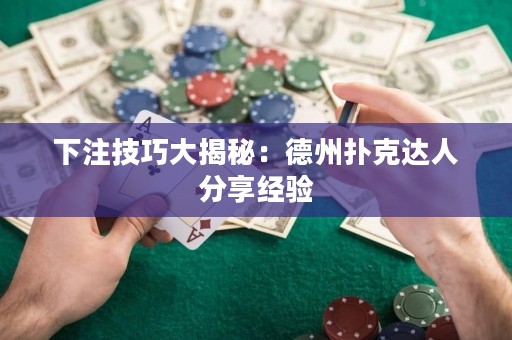 下注技巧大揭秘：德州扑克达人分享经验