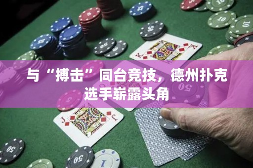 与“搏击”同台竞技，德州扑克选手崭露头角