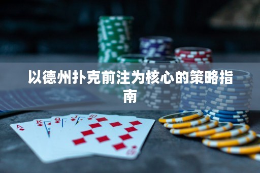 以德州扑克前注为核心的策略指南