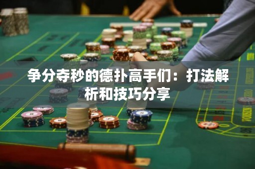 争分夺秒的德扑高手们：打法解析和技巧分享