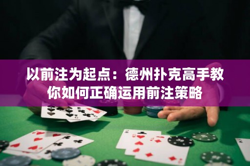 以前注为起点：德州扑克高手教你如何正确运用前注策略