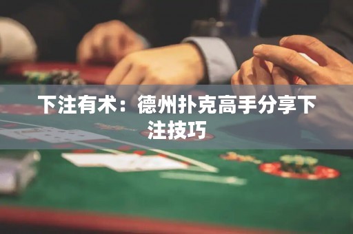 下注有术：德州扑克高手分享下注技巧