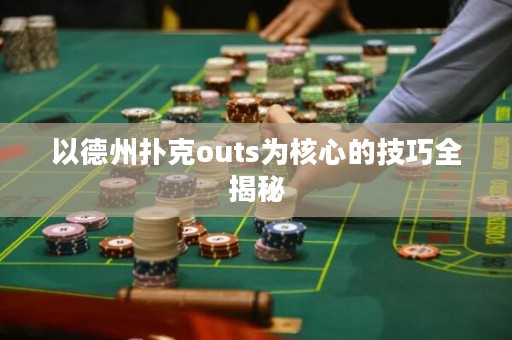 以德州扑克outs为核心的技巧全揭秘