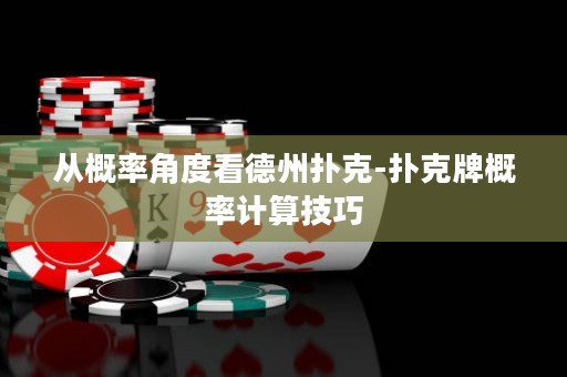 从概率角度看德州扑克-扑克牌概率计算技巧