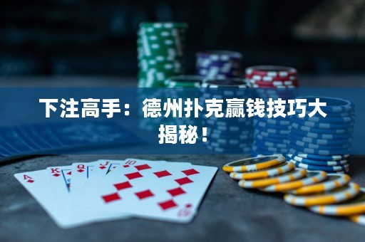 下注高手：德州扑克赢钱技巧大揭秘！