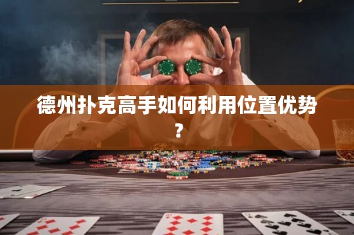 德州扑克高手如何利用位置优势？