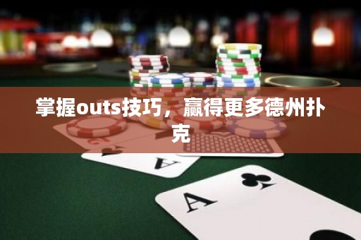 掌握outs技巧，赢得更多德州扑克