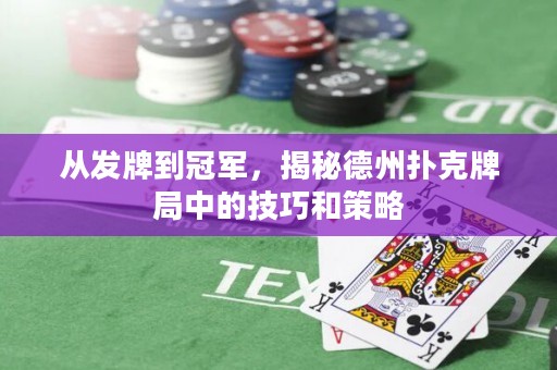 从发牌到冠军，揭秘德州扑克牌局中的技巧和策略