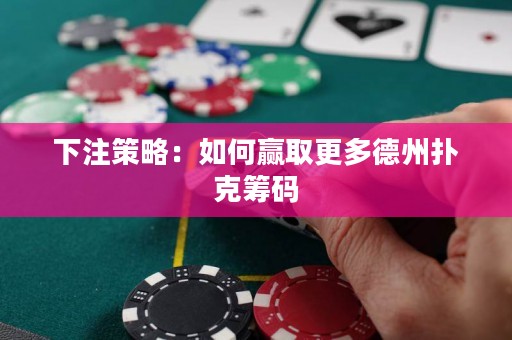 下注策略：如何赢取更多德州扑克筹码