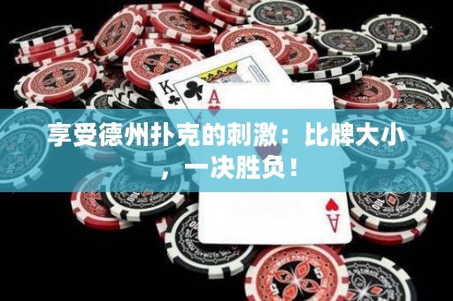 享受德州扑克的刺激：比牌大小，一决胜负！