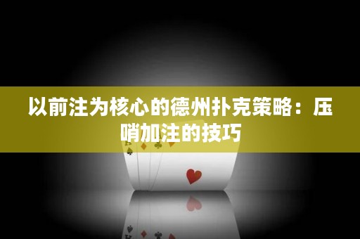 以前注为核心的德州扑克策略：压哨加注的技巧