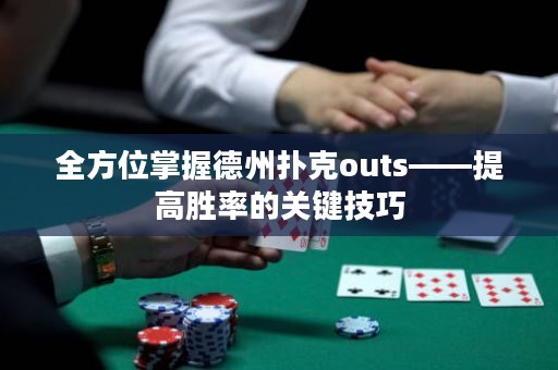 全方位掌握德州扑克outs——提高胜率的关键技巧