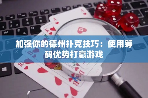 加强你的德州扑克技巧：使用筹码优势打赢游戏