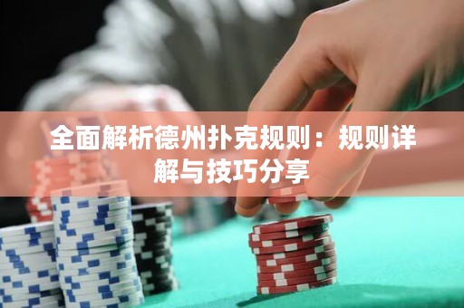 全面解析德州扑克规则：规则详解与技巧分享