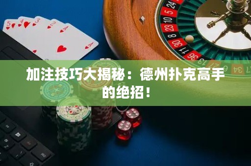 加注技巧大揭秘：德州扑克高手的绝招！