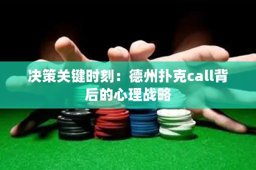 决策关键时刻：德州扑克call背后的心理战略