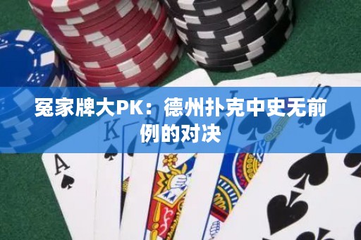 冤家牌大PK：德州扑克中史无前例的对决