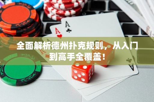 全面解析德州扑克规则，从入门到高手全覆盖！