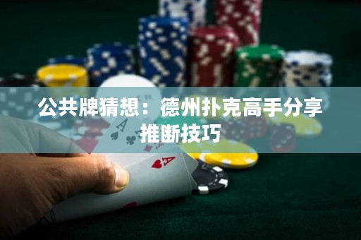 公共牌猜想：德州扑克高手分享推断技巧