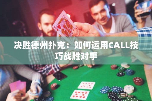 决胜德州扑克：如何运用CALL技巧战胜对手