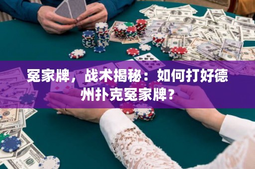 冤家牌，战术揭秘：如何打好德州扑克冤家牌？