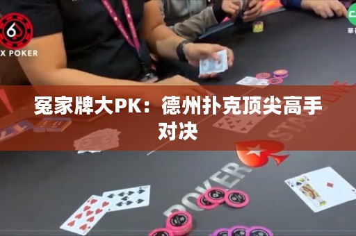 冤家牌大PK：德州扑克顶尖高手对决