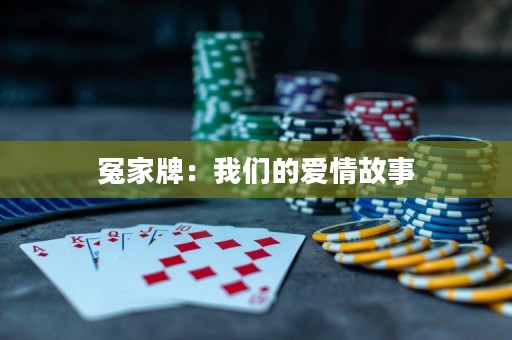 冤家牌：我们的爱情故事