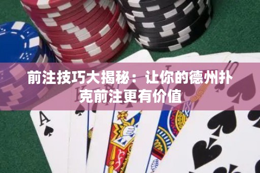 前注技巧大揭秘：让你的德州扑克前注更有价值