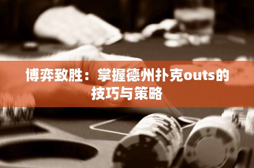 博弈致胜：掌握德州扑克outs的技巧与策略