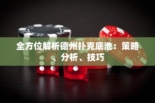 全方位解析德州扑克底池：策略、分析、技巧