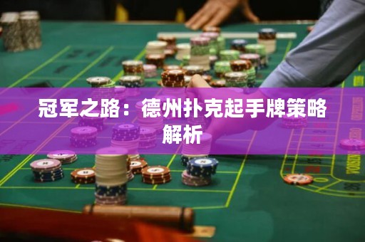 冠军之路：德州扑克起手牌策略解析